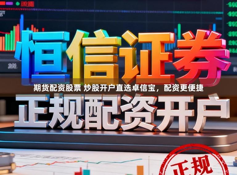 期货配资股票 炒股开户直选卓信宝，配资更便捷