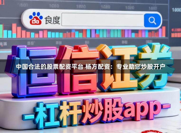 中国合法的股票配资平台 杨方配资：专业助您炒股开户
