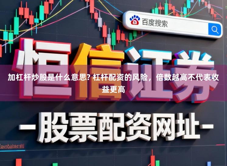加杠杆炒股是什么意思? 杠杆配资的风险，倍数越高不代表收益更高