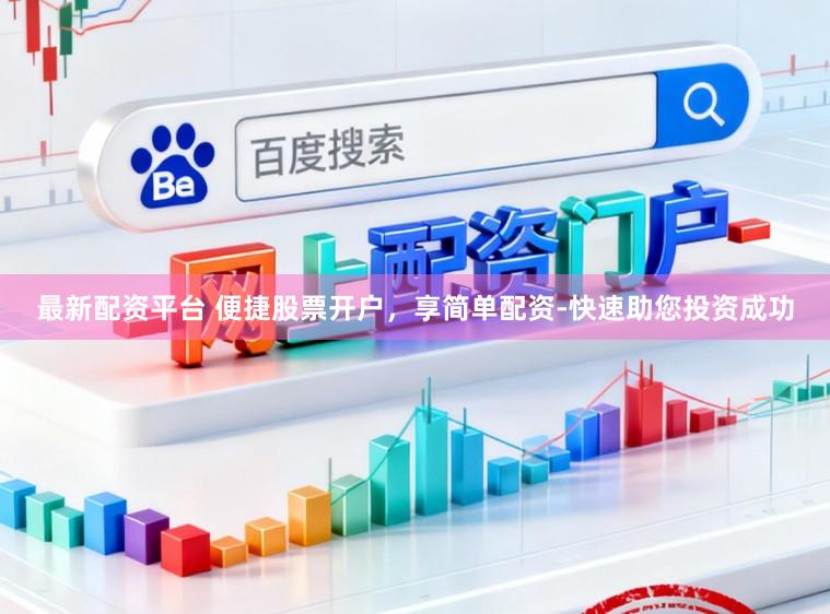 最新配资平台 便捷股票开户，享简单配资-快速助您投资成功