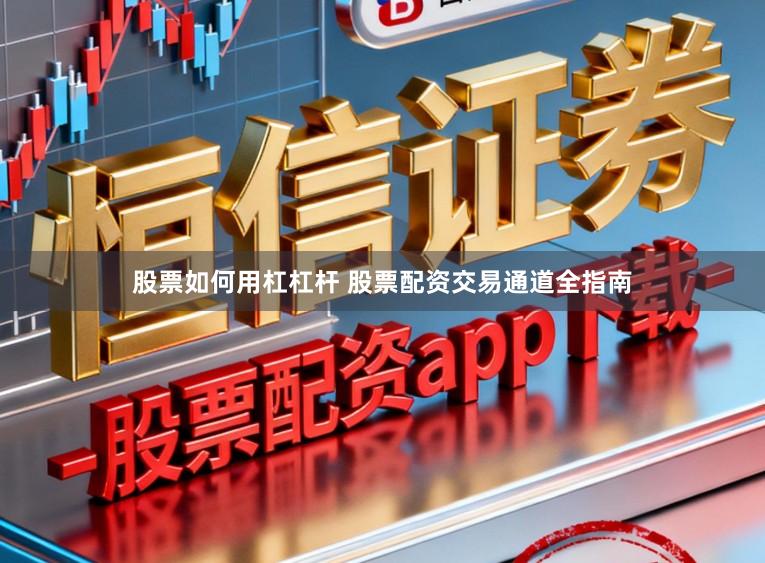 股票如何用杠杠杆 股票配资交易通道全指南