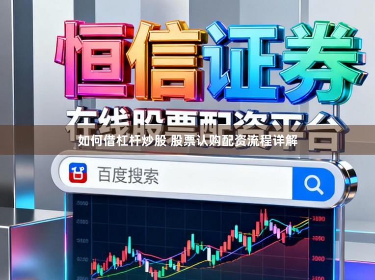 如何借杠杆炒股 股票认购配资流程详解