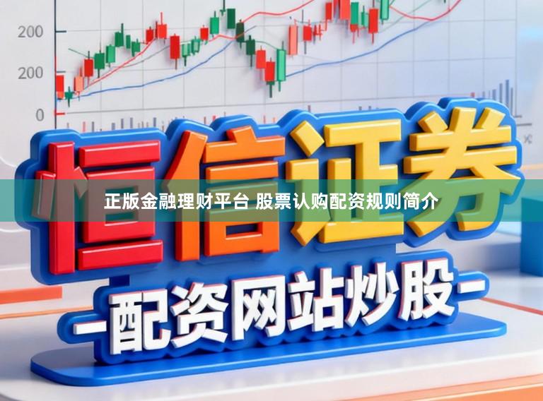 正版金融理财平台 股票认购配资规则简介
