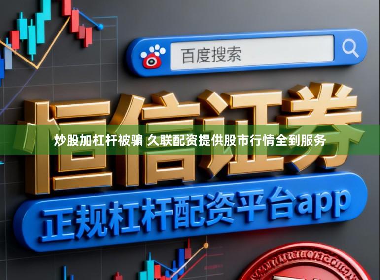 炒股加杠杆被骗 久联配资提供股市行情全到服务