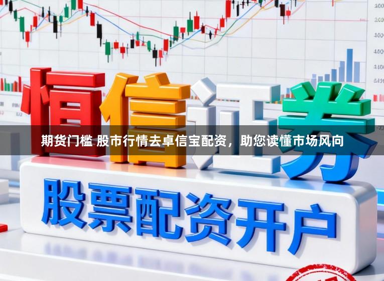 期货门槛 股市行情去卓信宝配资，助您读懂市场风向
