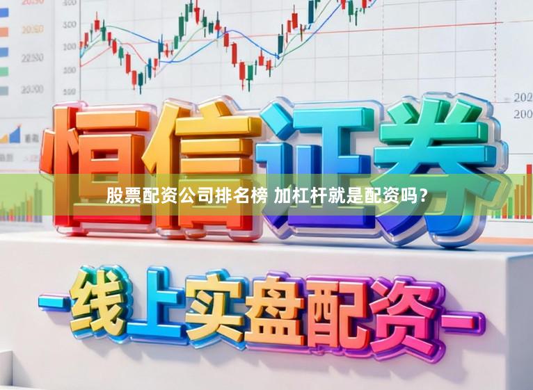 股票配资公司排名榜 加杠杆就是配资吗?