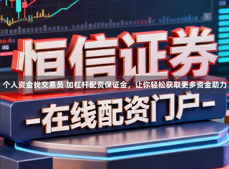 个人资金找交易员 加杠杆配资保证金，让你轻松获取更多资金助力