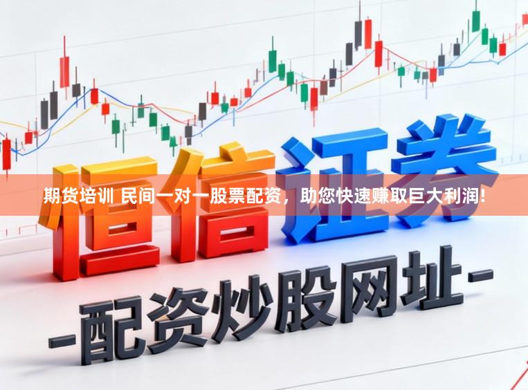 期货培训 民间一对一股票配资，助您快速赚取巨大利润!