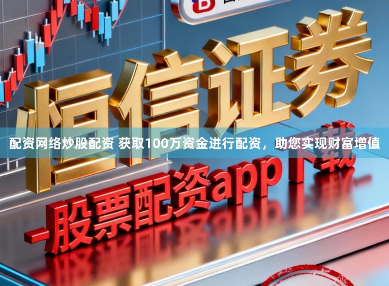配资网络炒股配资 获取100万资金进行配资，助您实现财富增值