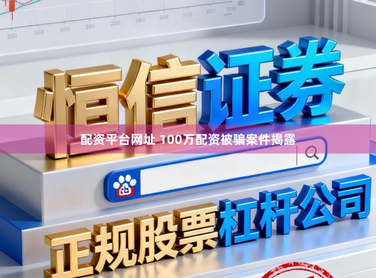 配资平台网址 100万配资被骗案件揭露