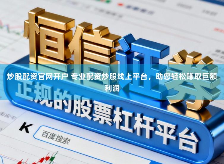 炒股配资官网开户 专业配资炒股线上平台，助您轻松赚取巨额利润