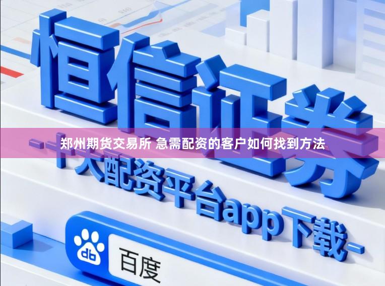 郑州期货交易所 急需配资的客户如何找到方法