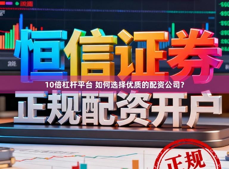 10倍杠杆平台 如何选择优质的配资公司？