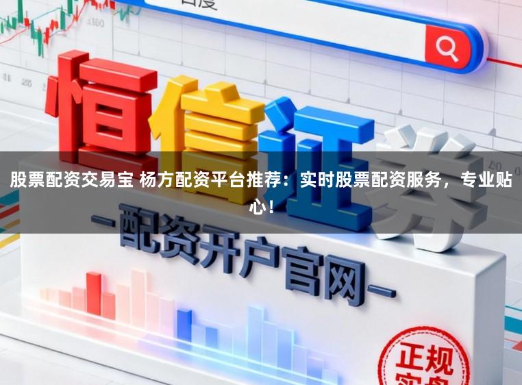 股票配资交易宝 杨方配资平台推荐:实时股票配资服务,专业贴心!