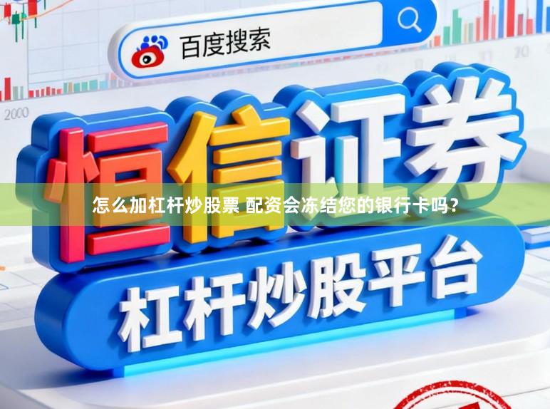 怎么加杠杆炒股票 配资会冻结您的银行卡吗？