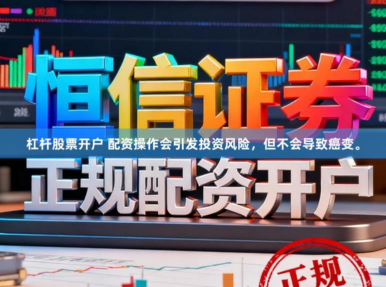 杠杆股票开户 配资操作会引发投资风险，但不会导致癌变。