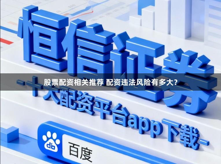 股票配资相关推荐 配资违法风险有多大？