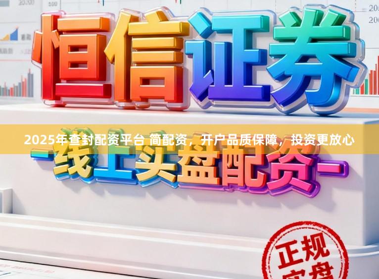 2025年查封配资平台 简配资，开户品质保障，投资更放心