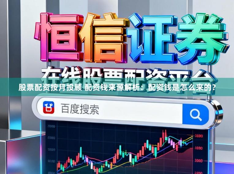 股票配资按月投顾 配资钱来源解析：配资钱是怎么来的？