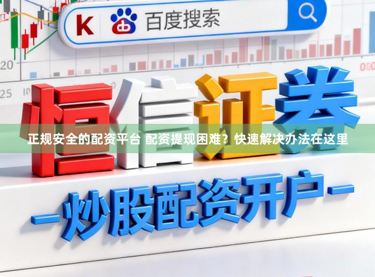 正规安全的配资平台 配资提现困难?快速解决办法在这里