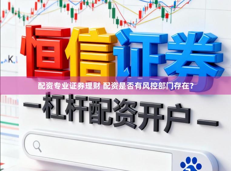 配资专业证券理财 配资是否有风控部门存在？