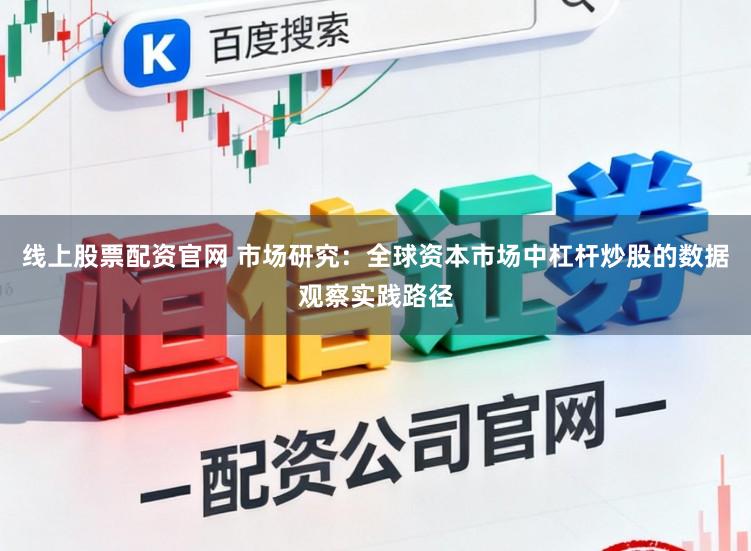 线上股票配资官网 市场研究:全球资本市场中杠杆炒股的数据观察实践路径