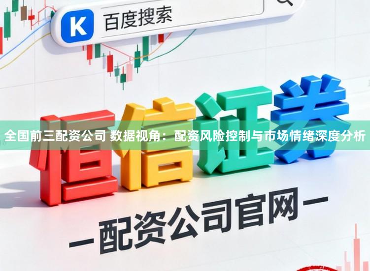 全国前三配资公司 数据视角：配资风险控制与市场情绪深度分析