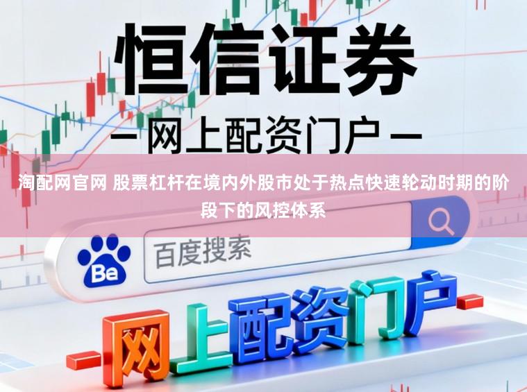 淘配网官网 股票杠杆在境内外股市处于热点快速轮动时期的阶段下的风控体系