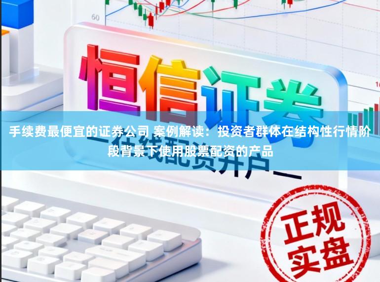手续费最便宜的证券公司 案例解读：投资者群体在结构性行情阶段背景下使用股票配资的产品