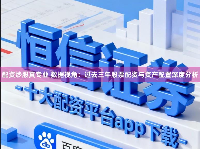 配资炒股真专业 数据视角：过去三年股票配资与资产配置深度分析
