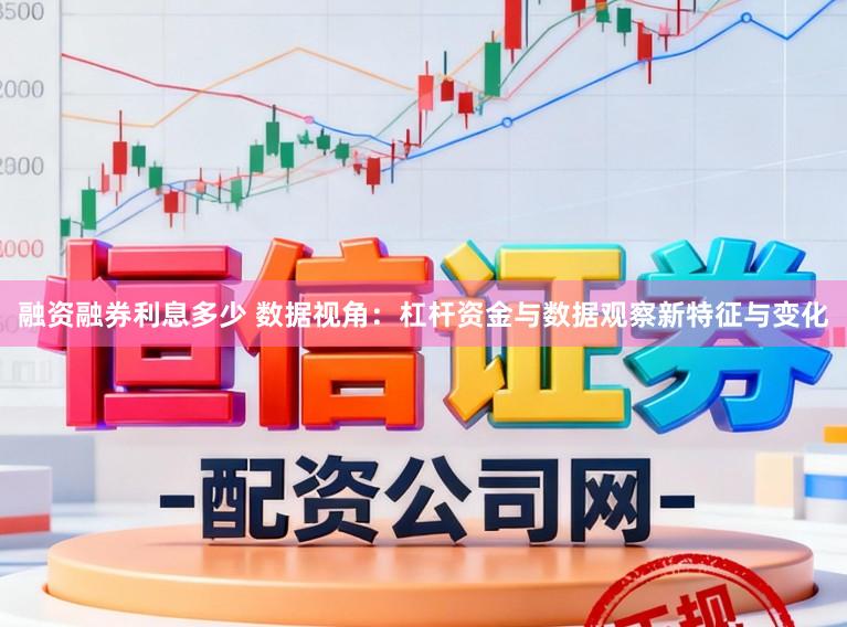 融资融券利息多少 数据视角：杠杆资金与数据观察新特征与变化