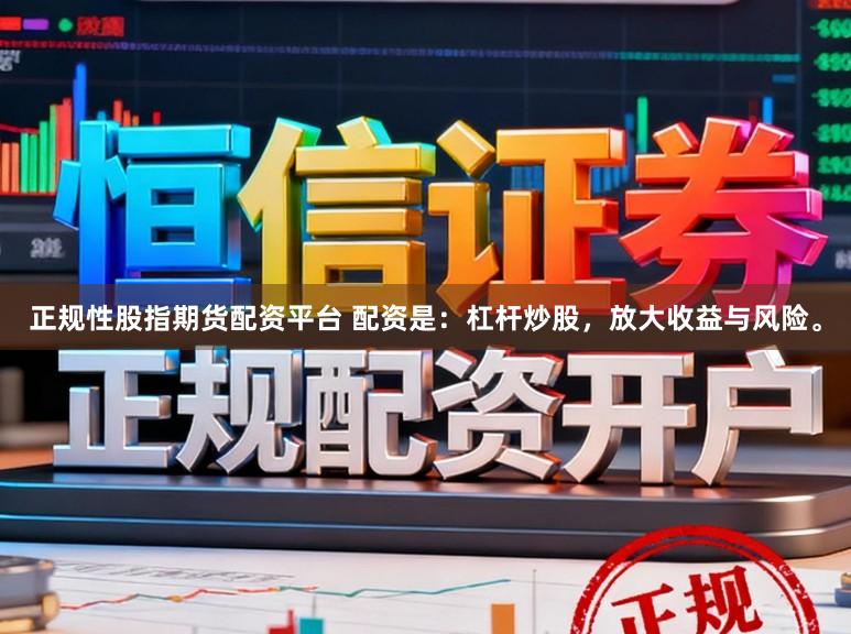 正规性股指期货配资平台 配资是：杠杆炒股，放大收益与风险。