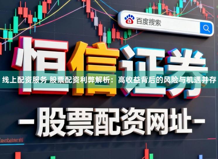 线上配资服务 股票配资利弊解析：高收益背后的风险与机遇并存