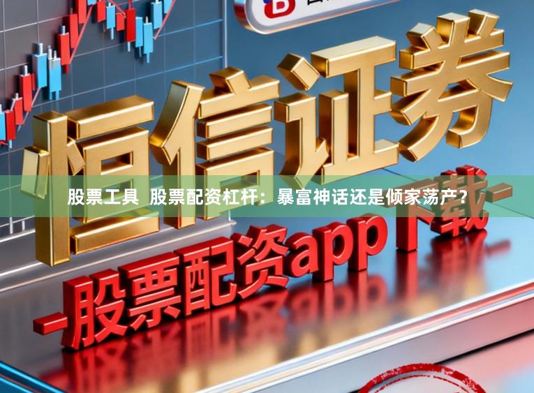 股票工具 股票配资杠杆:暴富神话还是倾家荡产?