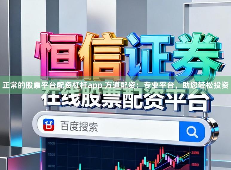 正常的股票平台配资杠杆app 方道配资：专业平台，助您轻松投资