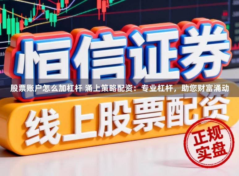 股票账户怎么加杠杆 涌上策略配资：专业杠杆，助您财富涌动