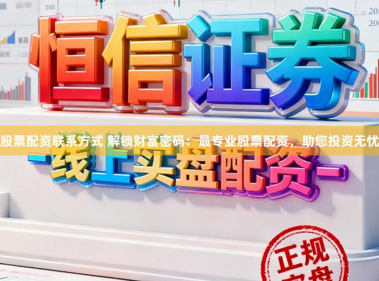 股票配资联系方式 解锁财富密码：最专业股票配资，助您投资无忧